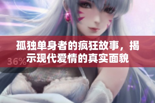 孤独单身者的疯狂故事，揭示现代爱情的真实面貌