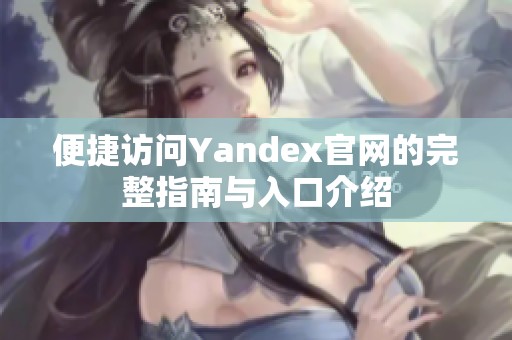 便捷访问Yandex官网的完整指南与入口介绍