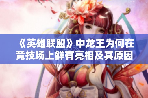 《英雄联盟》中龙王为何在竞技场上鲜有亮相及其原因分析