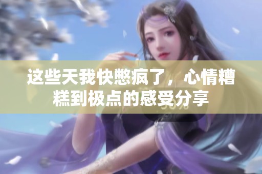 这些天我快憋疯了，心情糟糕到极点的感受分享