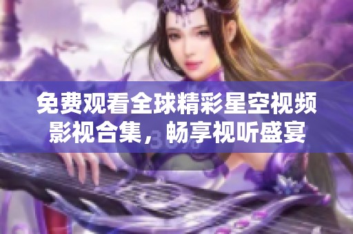 免费观看全球精彩星空视频影视合集，畅享视听盛宴
