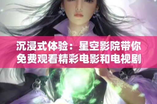 沉浸式体验：星空影院带你免费观看精彩电影和电视剧