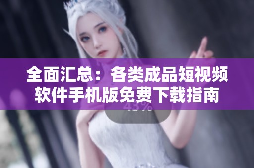 全面汇总：各类成品短视频软件手机版免费下载指南