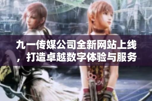 九一传媒公司全新网站上线，打造卓越数字体验与服务