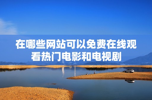 在哪些网站可以免费在线观看热门电影和电视剧