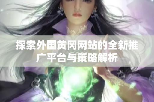 探索外国黄冈网站的全新推广平台与策略解析
