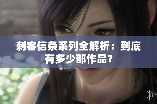 刺客信条系列全解析：到底有多少部作品？