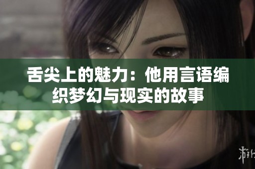 舌尖上的魅力：他用言语编织梦幻与现实的故事