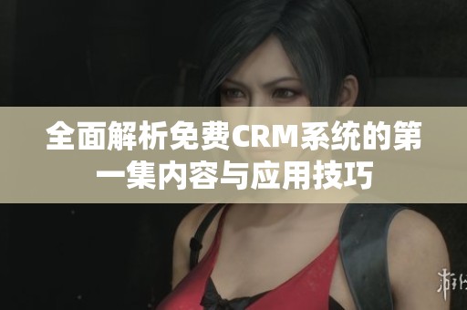 全面解析免费CRM系统的第一集内容与应用技巧