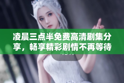 凌晨三点半免费高清剧集分享，畅享精彩剧情不再等待