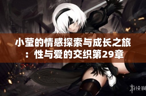 小莹的情感探索与成长之旅：性与爱的交织第29章