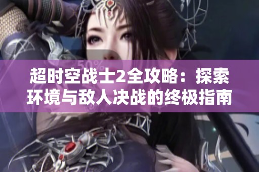 超时空战士2全攻略：探索环境与敌人决战的终极指南