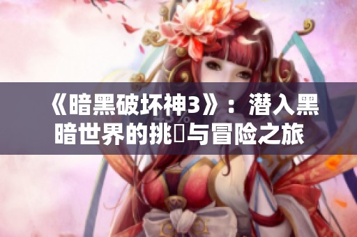 《暗黑破坏神3》：潜入黑暗世界的挑戰与冒险之旅