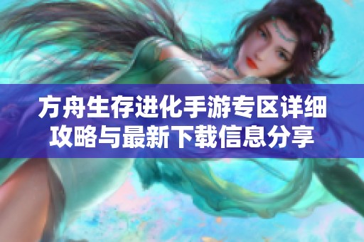 方舟生存进化手游专区详细攻略与最新下载信息分享