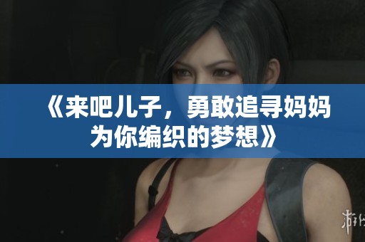 《来吧儿子，勇敢追寻妈妈为你编织的梦想》