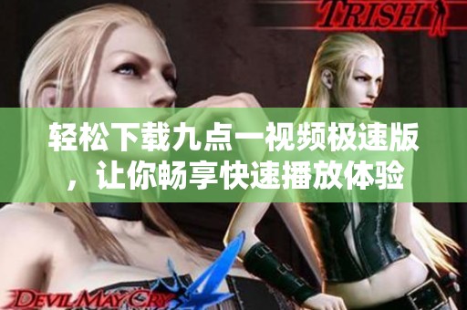 轻松下载九点一视频极速版，让你畅享快速播放体验