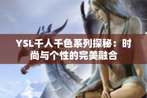 YSL千人千色系列探秘：时尚与个性的完美融合