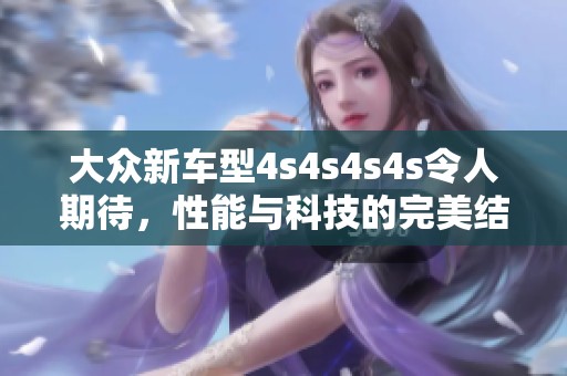 大众新车型4s4s4s4s令人期待，性能与科技的完美结合