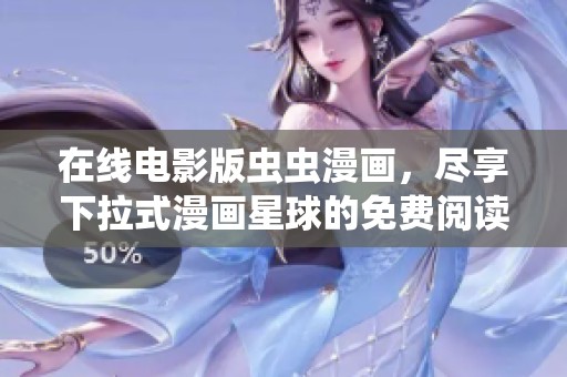 在线电影版虫虫漫画，尽享下拉式漫画星球的免费阅读乐趣