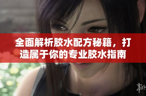 全面解析胶水配方秘籍，打造属于你的专业胶水指南
