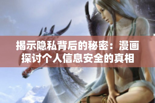 揭示隐私背后的秘密：漫画探讨个人信息安全的真相