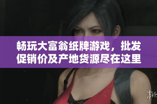 畅玩大富翁纸牌游戏，批发促销价及产地货源尽在这里