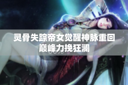 灵骨失踪帝女觉醒神脉重回巅峰力挽狂澜
