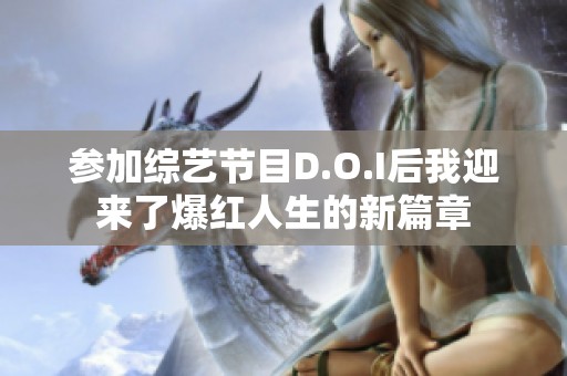 参加综艺节目D.O.I后我迎来了爆红人生的新篇章