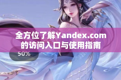 全方位了解Yandex.com的访问入口与使用指南