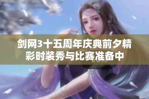 剑网3十五周年庆典前夕精彩时装秀与比赛准备中