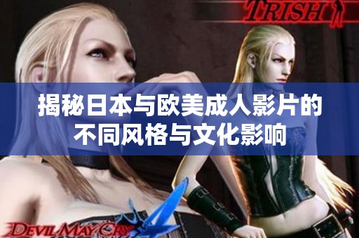 揭秘日本与欧美成人影片的不同风格与文化影响