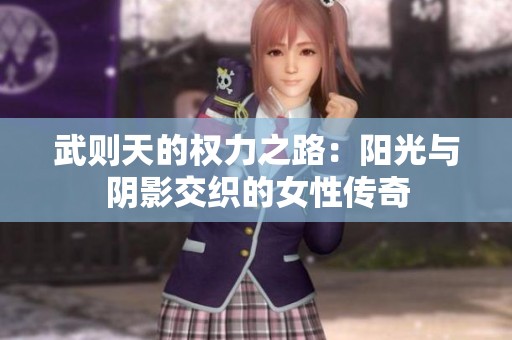 武则天的权力之路：阳光与阴影交织的女性传奇