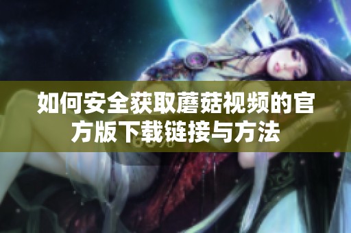 如何安全获取蘑菇视频的官方版下载链接与方法