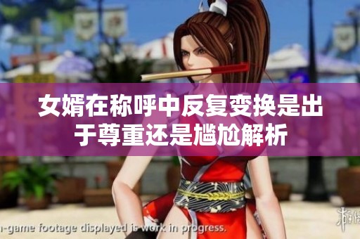 女婿在称呼中反复变换是出于尊重还是尴尬解析