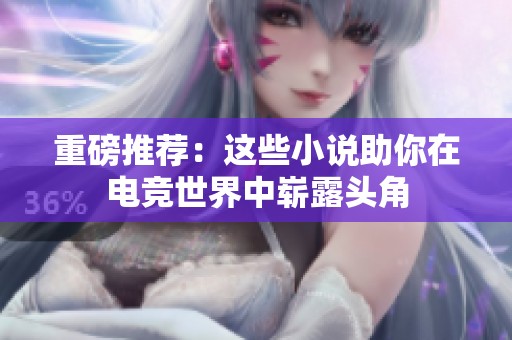 重磅推荐：这些小说助你在电竞世界中崭露头角