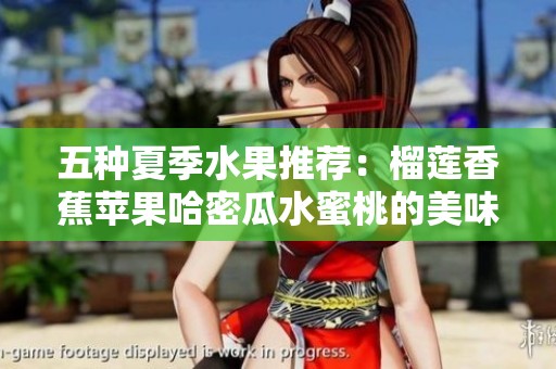 五种夏季水果推荐：榴莲香蕉苹果哈密瓜水蜜桃的美味时光