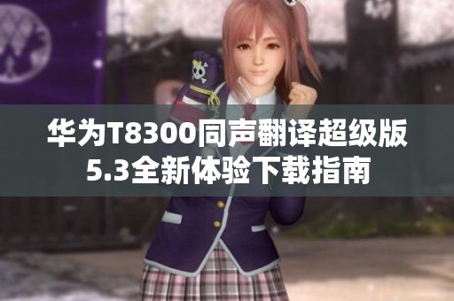 华为T8300同声翻译超级版5.3全新体验下载指南
