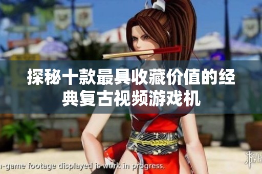 探秘十款最具收藏价值的经典复古视频游戏机