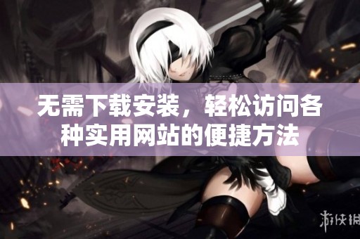 无需下载安装，轻松访问各种实用网站的便捷方法