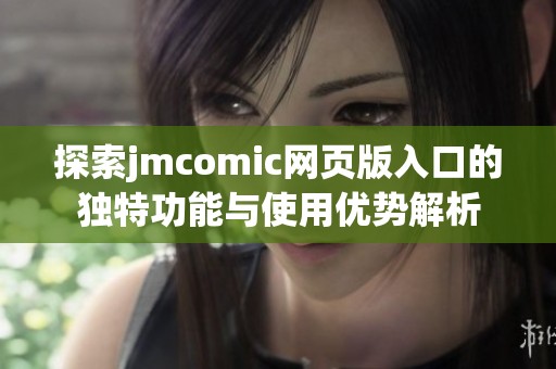 探索jmcomic网页版入口的独特功能与使用优势解析