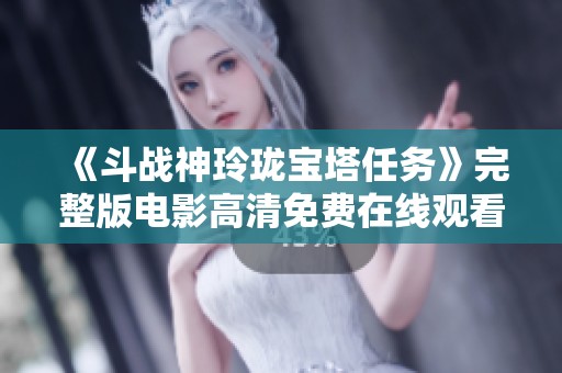 《斗战神玲珑宝塔任务》完整版电影高清免费在线观看推荐