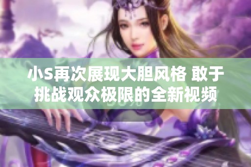 小S再次展现大胆风格 敢于挑战观众极限的全新视频