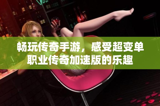 畅玩传奇手游，感受超变单职业传奇加速版的乐趣
