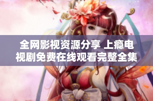 全网影视资源分享 上瘾电视剧免费在线观看完整全集