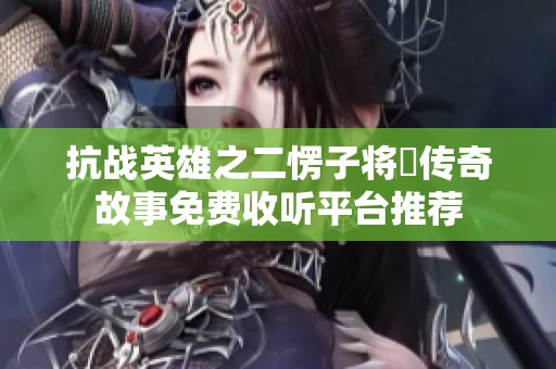抗战英雄之二愣子将軍传奇故事免费收听平台推荐