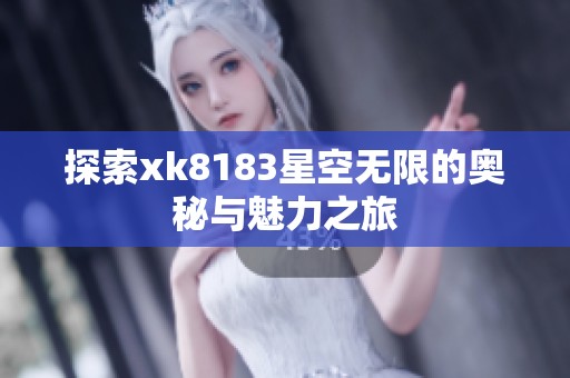 探索xk8183星空无限的奥秘与魅力之旅