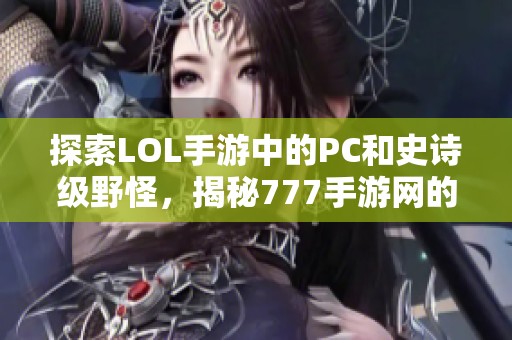 探索LOL手游中的PC和史诗级野怪，揭秘777手游网的精彩内容