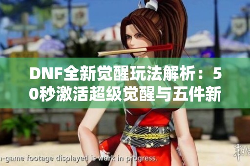 DNF全新觉醒玩法解析：50秒激活超级觉醒与五件新装备揭秘