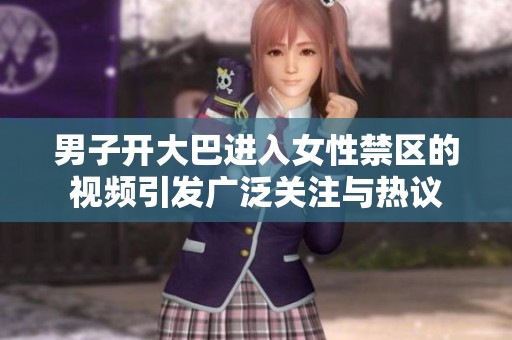 男子开大巴进入女性禁区的视频引发广泛关注与热议