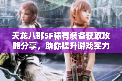 天龙八部SF稀有装备获取攻略分享，助你提升游戏实力！